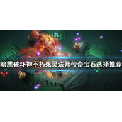 《暗黑破坏神不朽》死灵怎么玩？死灵法师传奇宝石选择推荐