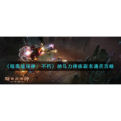 《暗黑破坏神：不朽》纳马力神庙副本通关攻略