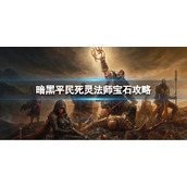 《暗黑破坏神不朽》平民死灵法师宝石怎么玩 平民死灵法师宝石攻略