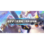 《金铲铲之战》冒险刀韦怎么玩-冒险刀韦阵容策略