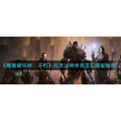 《暗黑破坏神：不朽》死灵法师传奇宝石搭配推荐
