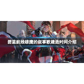《碧蓝航线》雄鹰的叙事歌建造时间介绍-罗马达芬奇博尔扎诺加里波第奥里亚尼建造时间
