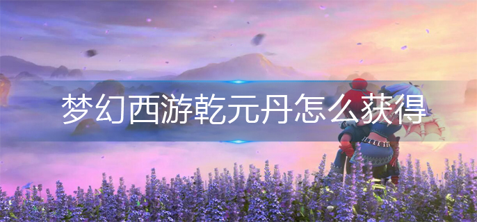 梦幻西游乾元丹怎么获得-乾元丹获得方法