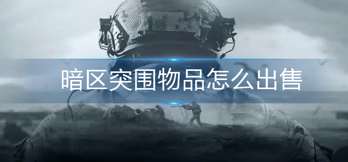 暗区突围物品怎么出售-物品出售方法