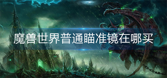魔兽世界普通瞄准镜在哪买-普通瞄准镜获得方法