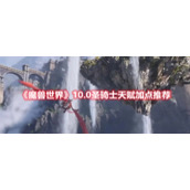 《魔兽世界》10.0圣骑士天赋加点推荐