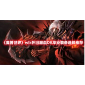 《魔兽世界》wlk怀旧服血DK毕业装备选择推荐