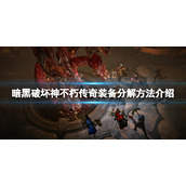 《暗黑破坏神不朽》传奇装备分解方法介绍 传奇装备怎么分解