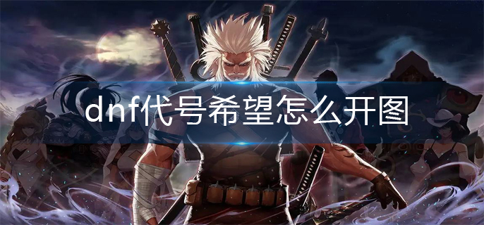 dnf代号希望怎么开图-代号希望开图方法