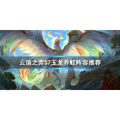 《云顶之弈》S7玉龙养蛙怎么玩？S7玉龙养蛙阵容推荐