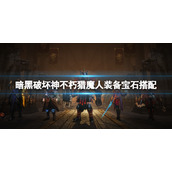 《暗黑破坏神不朽》猎魔人宝石选择什么？猎魔人装备宝石搭配