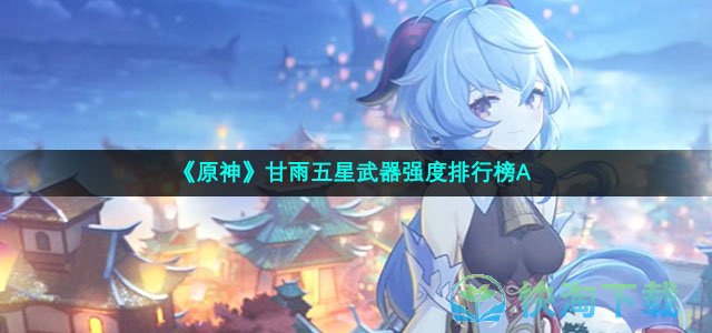 《原神》甘雨五星武器强度排行榜