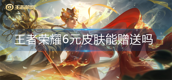 王者荣耀6元皮肤能赠送吗-6元皮肤赠送机制