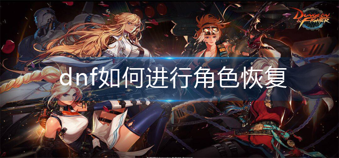 dnf如何进行角色恢复-角色恢复操作方法
