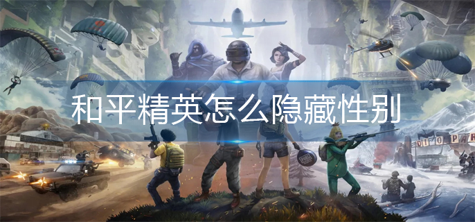 和平精英怎么隐藏性别-性别隐藏方法