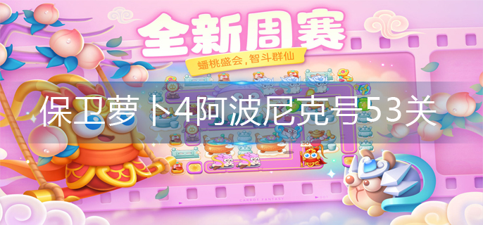 保卫萝卜4阿波尼克号53关怎么过-阿波尼克号53关道具全清