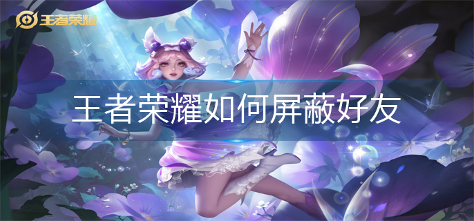 王者荣耀如何屏蔽好友-好友屏蔽方法