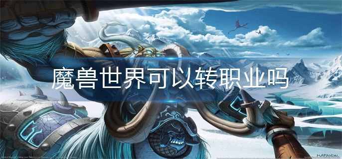 魔兽世界可以转职业吗-转职业机制介绍