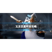 《金铲铲之战》玉龙迭嘉怎么玩-玉龙迭嘉阵容策略