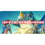 《金铲铲之战》神龙尊者敖兴阵容推荐