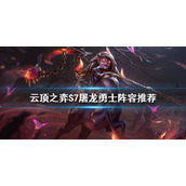 《云顶之弈》S7屠龙勇士怎么玩？S7屠龙勇士阵容推荐