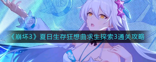 《崩坏3》夏日生存狂想曲求生探索3通关策略
