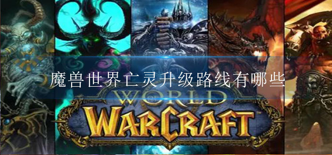 魔兽世界亡灵升级路线有哪些