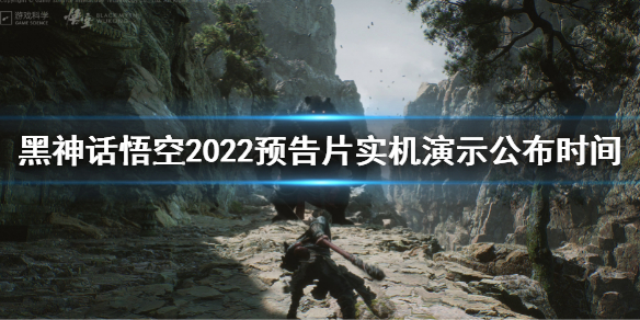 《黑神话悟空》2022预告片什么时候公布？2022实机演示公布时间