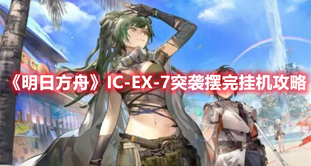 《明日方舟》IC-EX-7突袭摆完挂机攻略