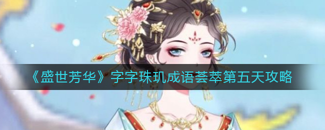 《盛世芳华》字字珠玑成语荟萃第五天攻略