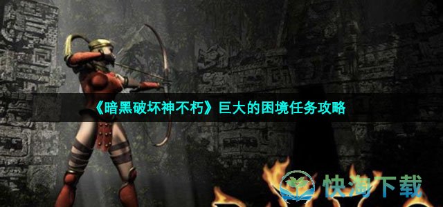 《暗黑破坏神不朽》巨大的困境任务策略