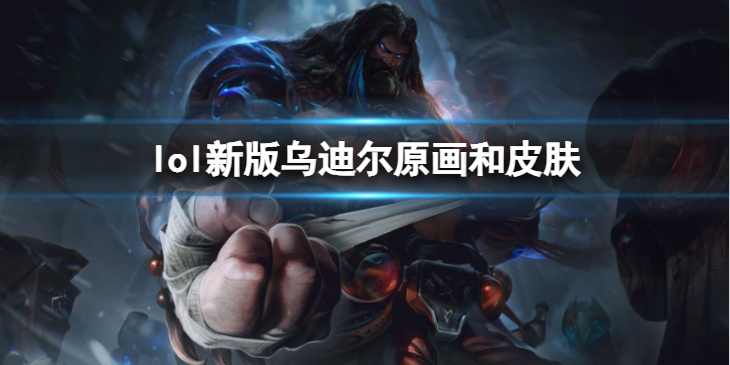 《英雄联盟》新版乌迪尔原画和皮肤咋样 新版乌迪尔原画和皮肤分享