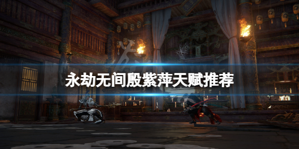 《永劫无间》殷紫萍天赋选什么？殷紫萍天赋推荐