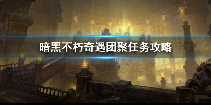 《暗黑破坏神不朽》奇遇团聚怎么做 奇遇团聚任务攻略