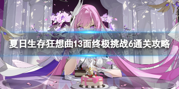 《崩坏3》狂想曲13面终极挑战6怎么过-夏日生存狂想曲13面终极挑战6通关策略