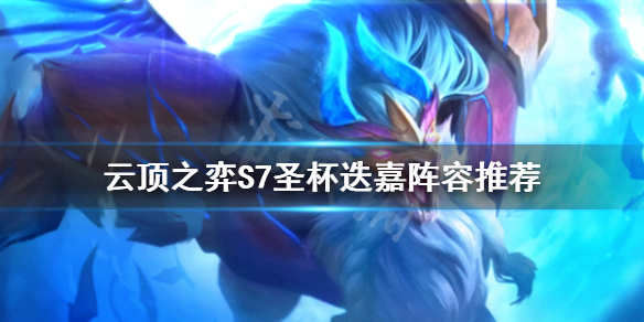 《云顶之弈》S7圣杯迭嘉怎么玩？S7圣杯迭嘉阵容推荐