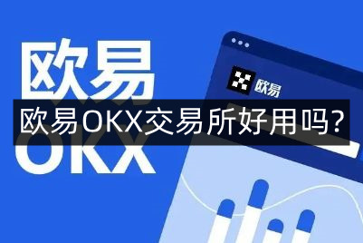 欧易OKX交易所好用吗?欧易OKX交易所怎么进行交易?