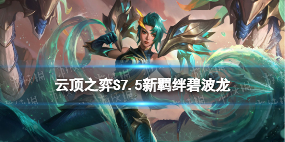 《云顶之弈手游》碧波龙羁绊介绍-S7.5新羁绊碧波龙什么效果