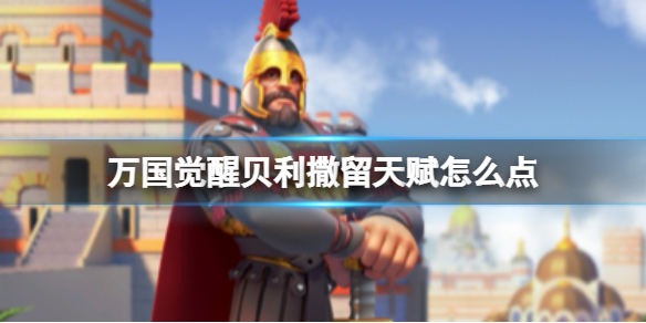 《万国觉醒》贝利撒留天赋怎么点-贝利撒留天赋加点推荐