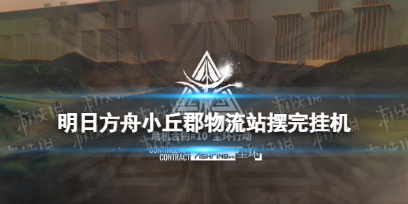 《明日方舟》小丘郡物流站摆完挂机-8月25日小丘郡物流站高配打法