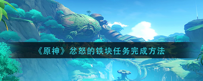 《原神》忿怒的铁块任务完成方法