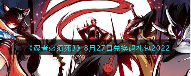 《忍者必须死3》8月27日兑换码礼包2022