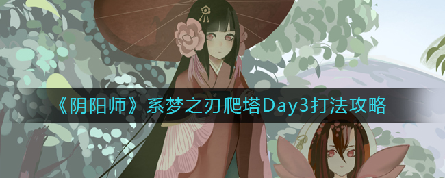 《阴阳师》系梦之刃爬塔Day3打法攻略
