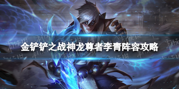 《金铲铲之战》神龙尊者李青阵容策略-巨龙之巢神龙尊者怎么玩