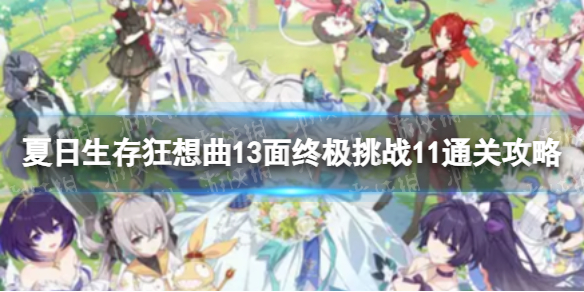 《崩坏3》狂想曲13面终极挑战11怎么过-夏日生存狂想曲13面终极挑战11通关策略