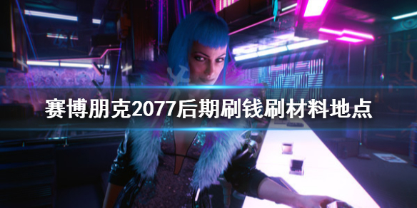 《赛博朋克2077》后期刷钱刷材料地点 后期在哪刷钱好？