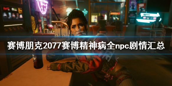 《赛博朋克2077》赛博精神病npc在哪？赛博精神病全npc剧情汇总