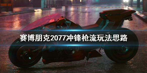 《赛博朋克2077》冲锋枪流怎么玩？冲锋枪流玩法思路