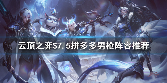 《云顶之弈》S7.5男枪怎么玩？S7.5拼多多男枪阵容推荐
