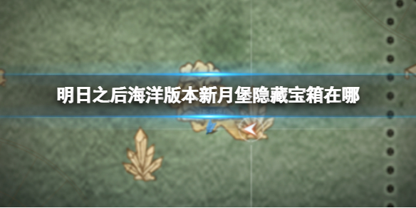 《明日之后》海洋版本隐藏宝箱位置-明日之后海洋版本新月堡隐藏宝箱在哪